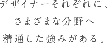 デザイナーそれぞれに、さまざまな分野に精通した強みがある。